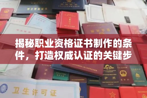 荣昌揭秘职业资格证书制作的条件，打造权威认证的关键步骤